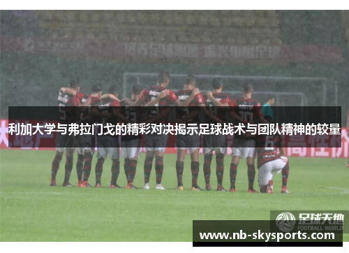 利加大学与弗拉门戈的精彩对决揭示足球战术与团队精神的较量