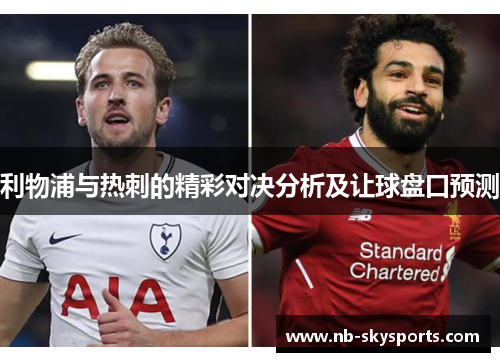 利物浦与热刺的精彩对决分析及让球盘口预测