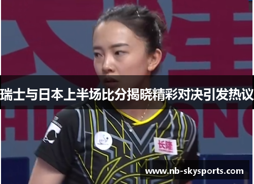 瑞士与日本上半场比分揭晓精彩对决引发热议