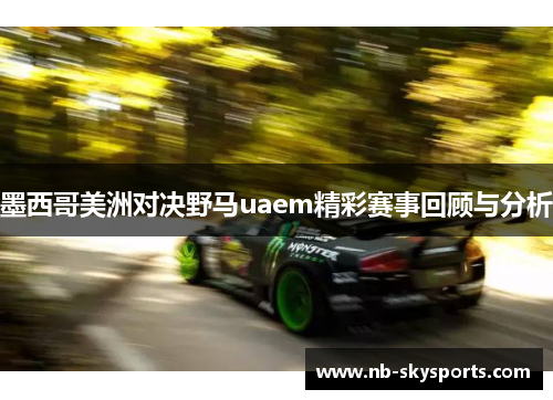 墨西哥美洲对决野马uaem精彩赛事回顾与分析